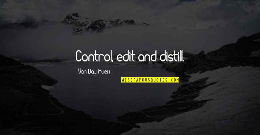 Distill Quotes By Van Day Truex: Control, edit and distill.
