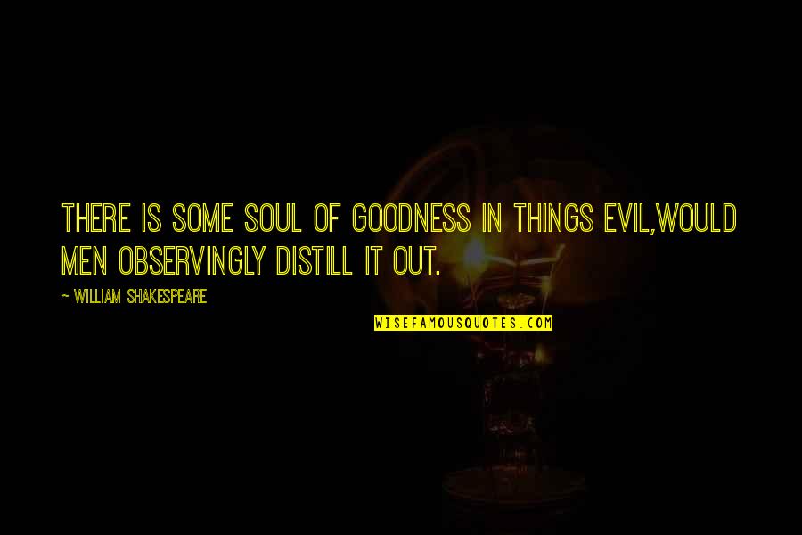Distill Quotes By William Shakespeare: There is some soul of goodness in things