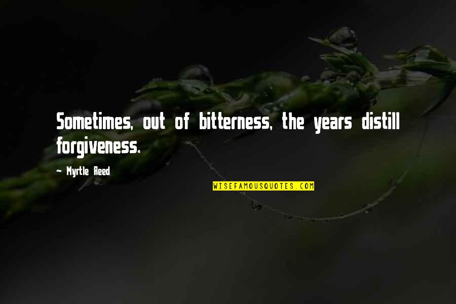Distill'd Quotes By Myrtle Reed: Sometimes, out of bitterness, the years distill forgiveness.