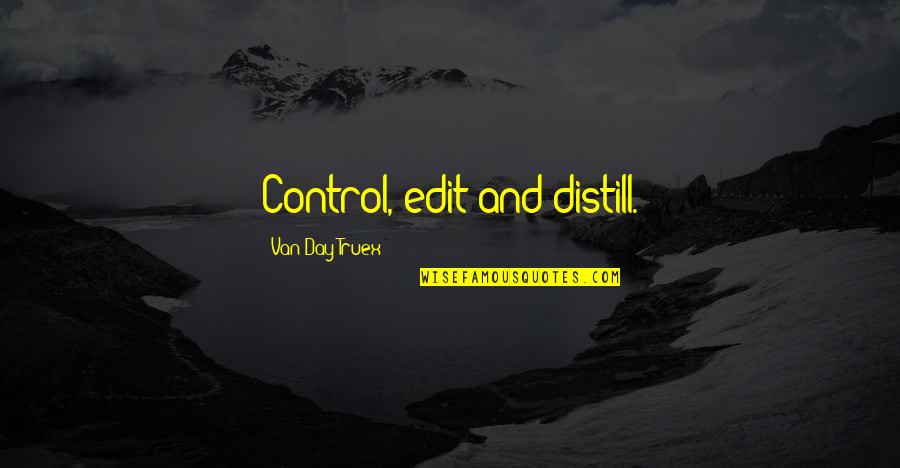 Distill'd Quotes By Van Day Truex: Control, edit and distill.