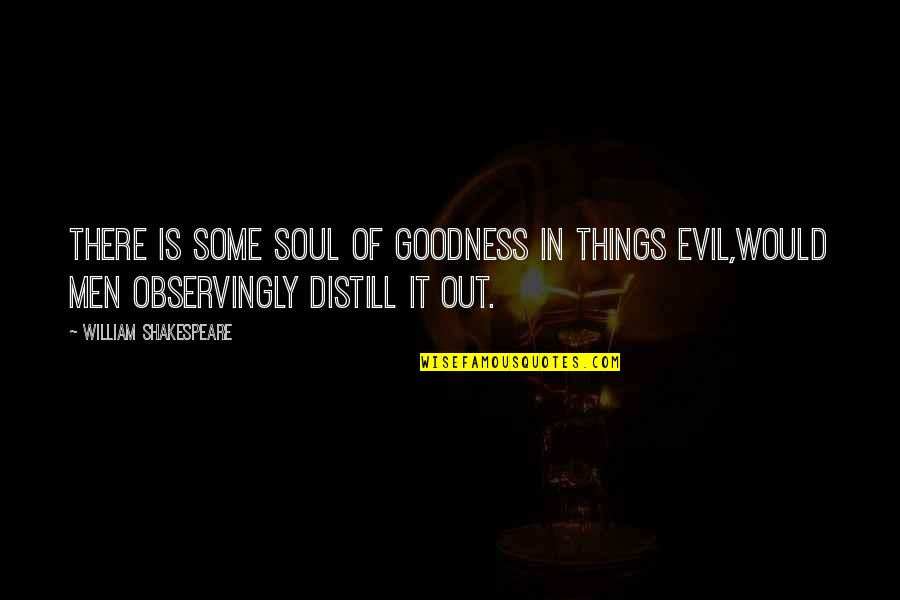 Distill'd Quotes By William Shakespeare: There is some soul of goodness in things