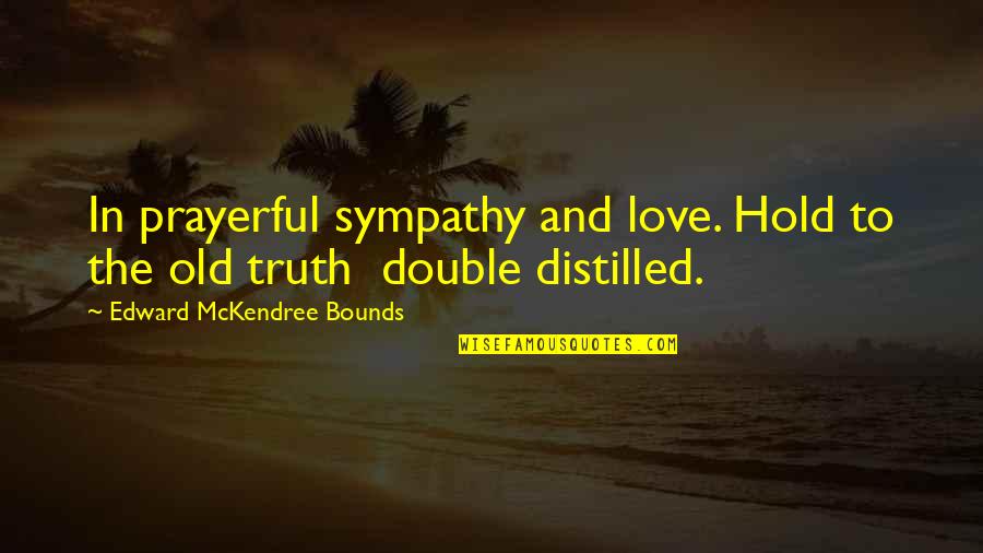 Distilled Quotes By Edward McKendree Bounds: In prayerful sympathy and love. Hold to the Distilled Quotes By Edward McKendree Bounds: In prayerful sympathy and love. Hold to the