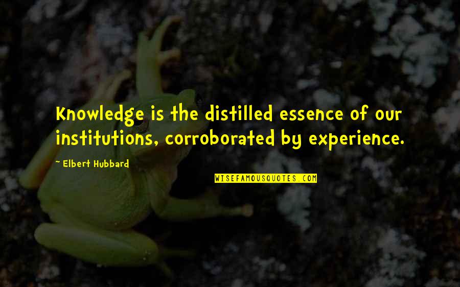Distilled Quotes By Elbert Hubbard: Knowledge is the distilled essence of our institutions, Distilled Quotes By Elbert Hubbard: Knowledge is the distilled essence of our institutions,