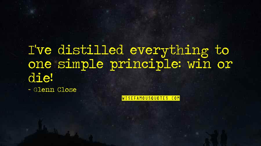 Distilled Quotes By Glenn Close: I've distilled everything to one simple principle: win