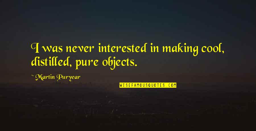 Distilled Quotes By Martin Puryear: I was never interested in making cool, distilled, Distilled Quotes By Martin Puryear: I was never interested in making cool, distilled,