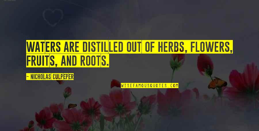 Distilled Quotes By Nicholas Culpeper: Waters are distilled out of Herbs, Flowers, Fruits, Distilled Quotes By Nicholas Culpeper: Waters are distilled out of Herbs, Flowers, Fruits,
