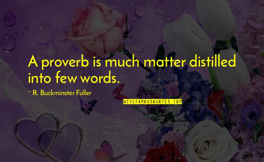 Distilled Quotes By R. Buckminster Fuller: A proverb is much matter distilled into few Distilled Quotes By R. Buckminster Fuller: A proverb is much matter distilled into few