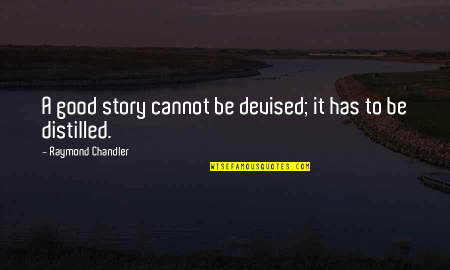 Distilled Quotes By Raymond Chandler: A good story cannot be devised; it has