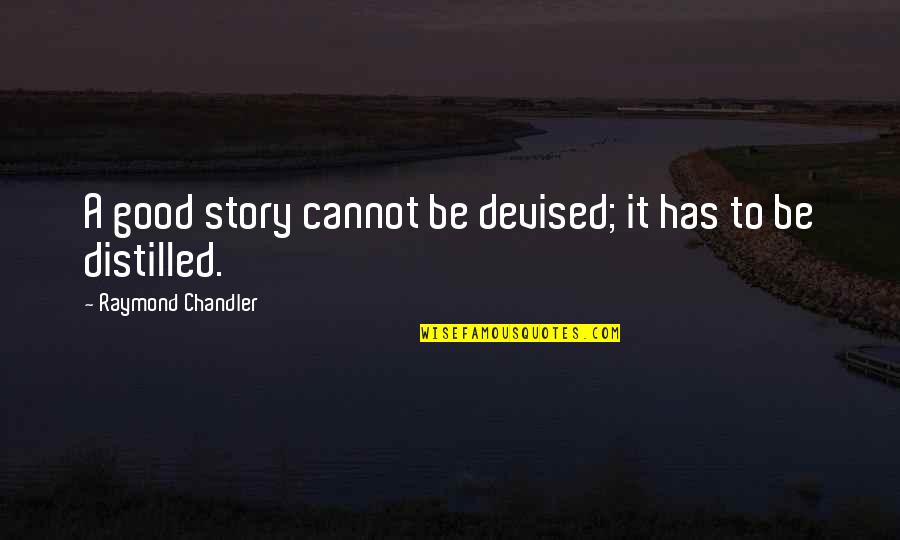 Distilled Quotes By Raymond Chandler: A good story cannot be devised; it has Distilled Quotes By Raymond Chandler: A good story cannot be devised; it has