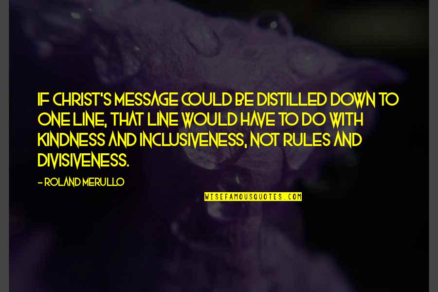 Distilled Quotes By Roland Merullo: If Christ's message could be distilled down to Distilled Quotes By Roland Merullo: If Christ's message could be distilled down to