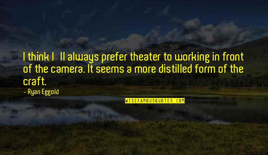 Distilled Quotes By Ryan Eggold: I think I'll always prefer theater to working Distilled Quotes By Ryan Eggold: I think I'll always prefer theater to working