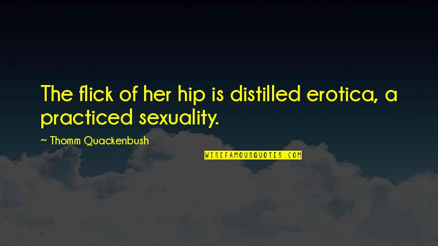 Distilled Quotes By Thomm Quackenbush: The flick of her hip is distilled erotica,