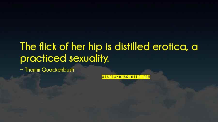Distilled Quotes By Thomm Quackenbush: The flick of her hip is distilled erotica, Distilled Quotes By Thomm Quackenbush: The flick of her hip is distilled erotica,