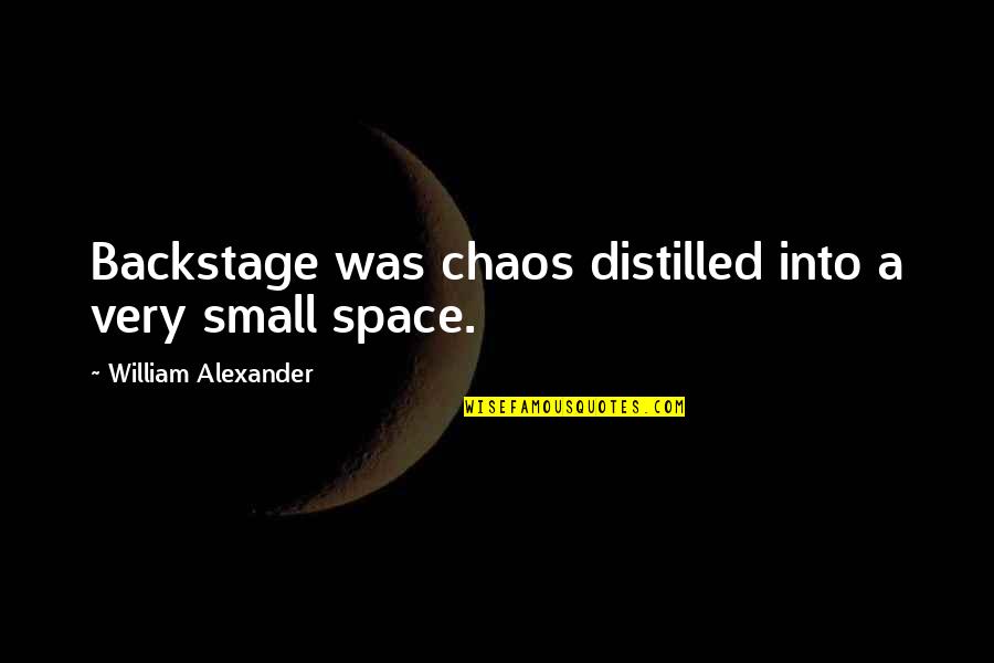 Distilled Quotes By William Alexander: Backstage was chaos distilled into a very small Distilled Quotes By William Alexander: Backstage was chaos distilled into a very small