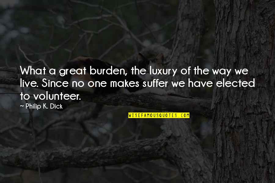 Distillery Rochester Quotes By Philip K. Dick: What a great burden, the luxury of the