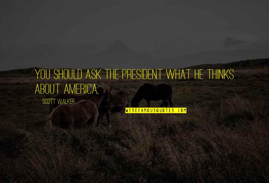 Distinciones Significado Quotes By Scott Walker: You should ask the president what he thinks