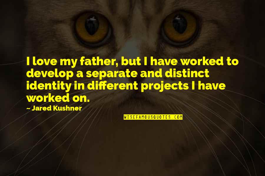 Distinct Love Quotes By Jared Kushner: I love my father, but I have worked