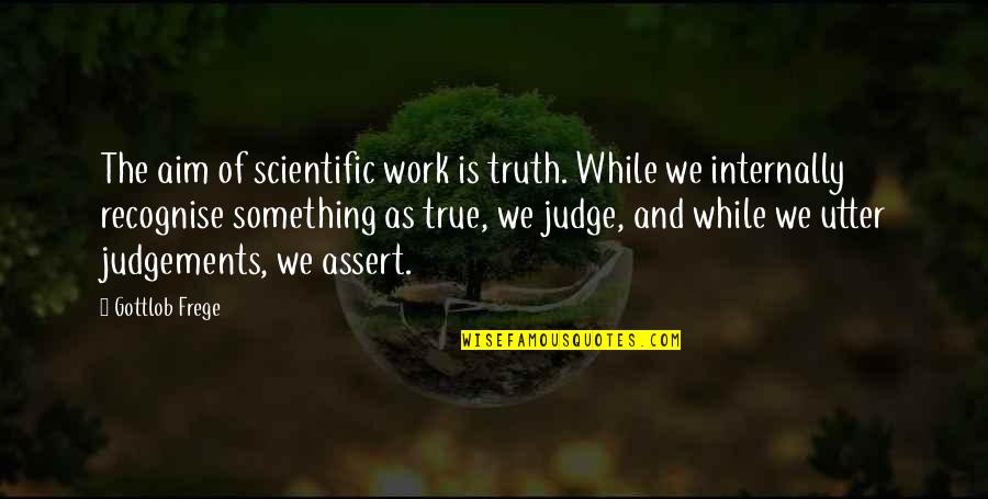 Distinctable Quotes By Gottlob Frege: The aim of scientific work is truth. While