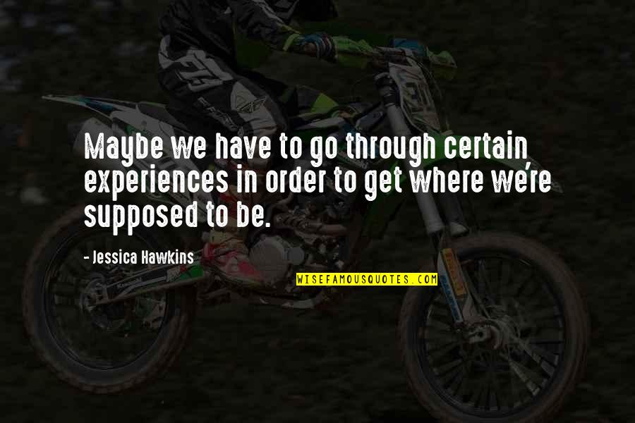 Distinction Inspiring Quotes By Jessica Hawkins: Maybe we have to go through certain experiences