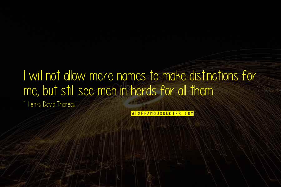 Distinction Quotes By Henry David Thoreau: I will not allow mere names to make