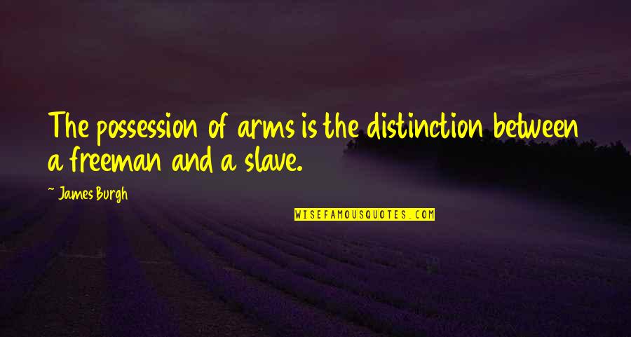 Distinction Quotes By James Burgh: The possession of arms is the distinction between