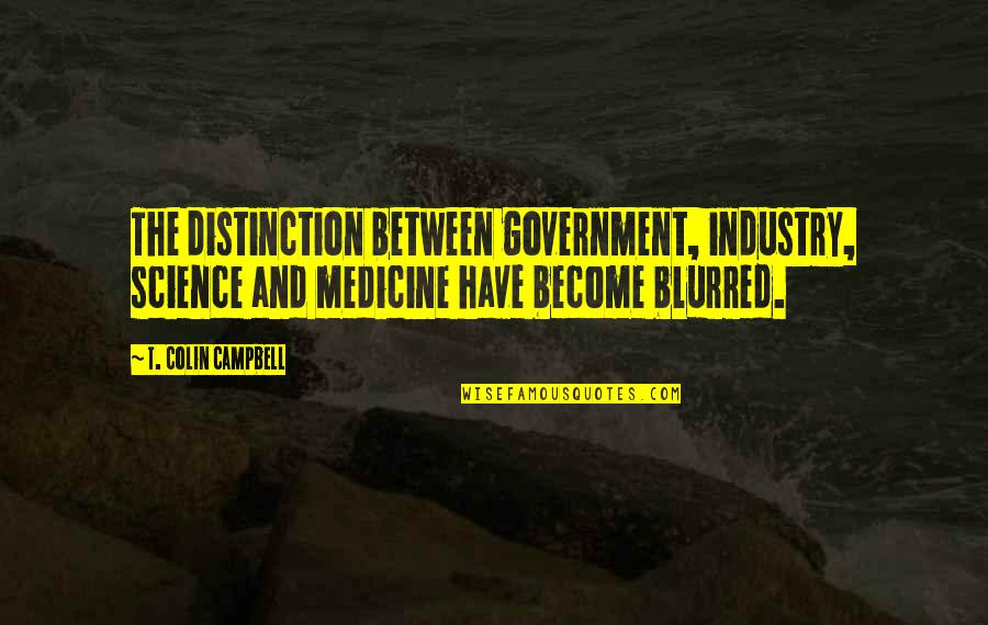 Distinction Quotes By T. Colin Campbell: The distinction between government, industry, science and medicine