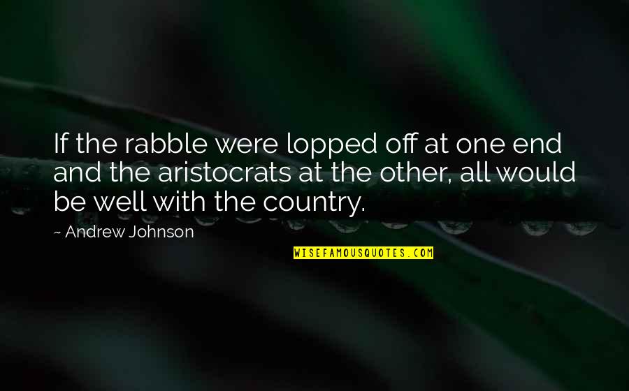 Distinctions House Quotes By Andrew Johnson: If the rabble were lopped off at one