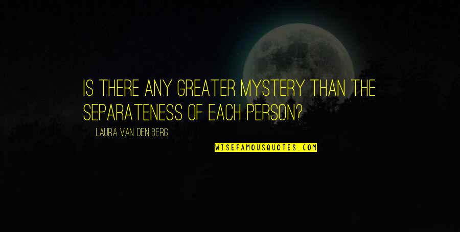 Distinctiveness Example Quotes By Laura Van Den Berg: Is there any greater mystery than the separateness