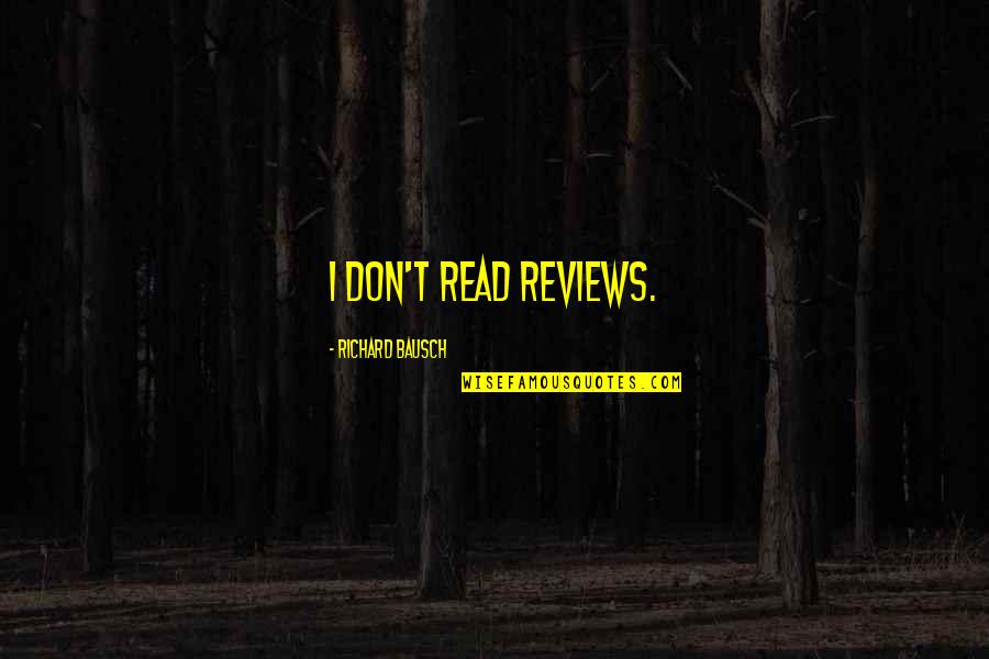 Distinguida Quotes By Richard Bausch: I don't read reviews.