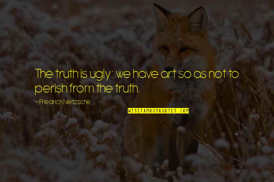 Distinguir Alimento Quotes By Friedrich Nietzsche: The truth is ugly: we have art so