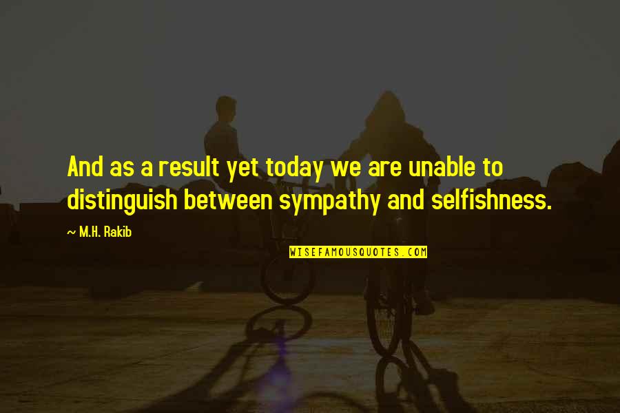 Distinguish Quotes By M.H. Rakib: And as a result yet today we are Distinguish Quotes By M.H. Rakib: And as a result yet today we are