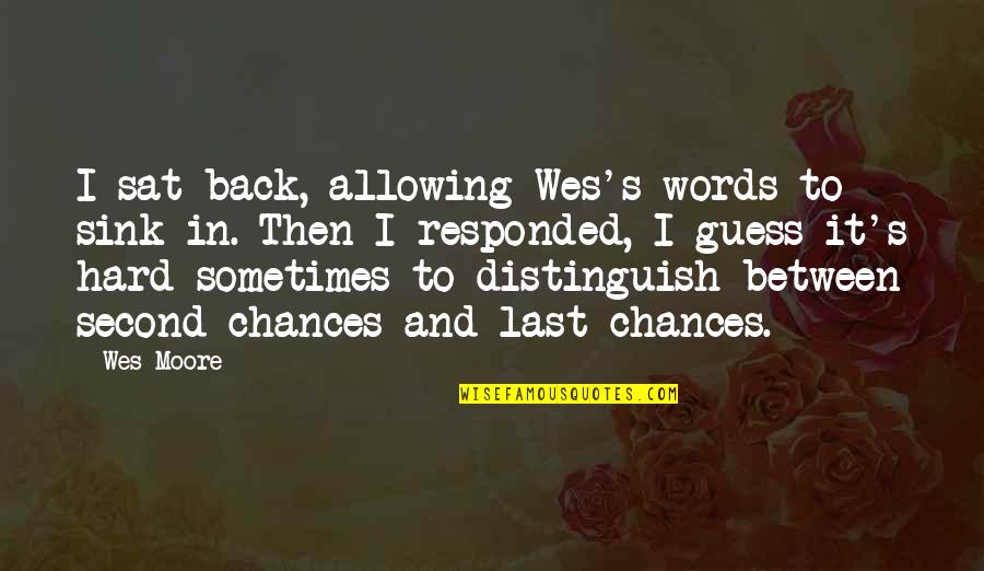 Distinguish Quotes By Wes Moore: I sat back, allowing Wes's words to sink Distinguish Quotes By Wes Moore: I sat back, allowing Wes's words to sink