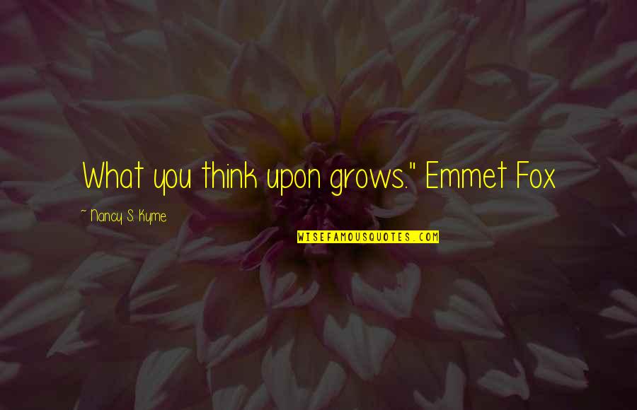 Distinguished Career Quotes By Nancy S. Kyme: What you think upon grows." Emmet Fox