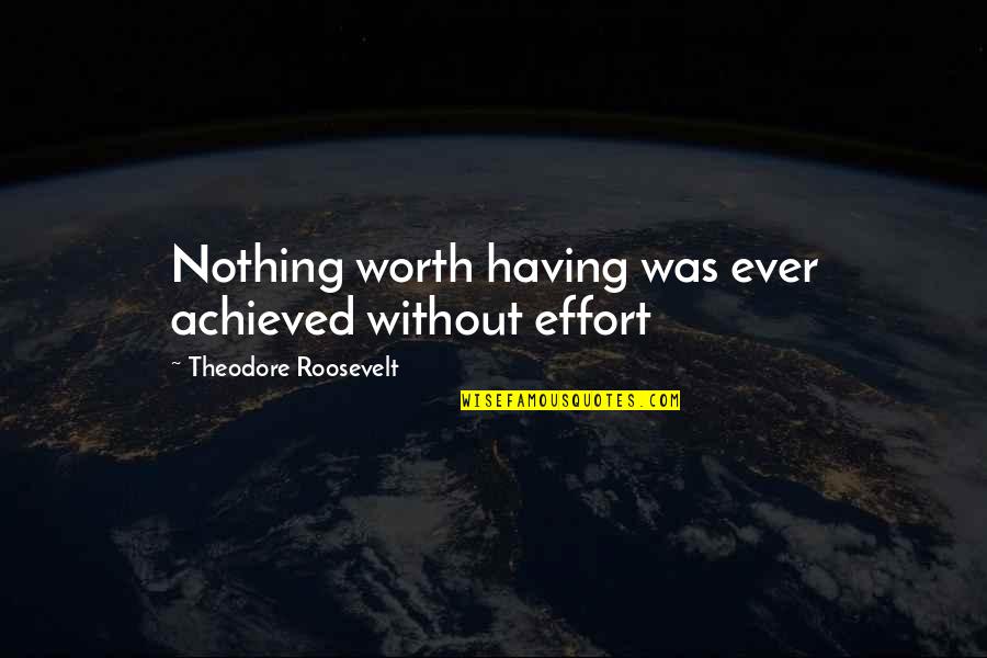 Distinguished Career Quotes By Theodore Roosevelt: Nothing worth having was ever achieved without effort