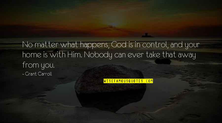 Distinguished Gentleman Quotes By Grant Carroll: No matter what happens, God is in control,