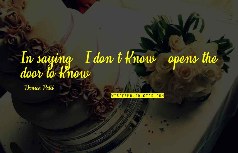 Distinguished Person Quotes By Denice Petit: In saying " I don't Know." opens the Distinguished Person Quotes By Denice Petit: In saying " I don't Know." opens the