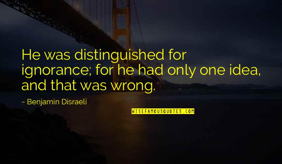 Distinguished Quotes By Benjamin Disraeli: He was distinguished for ignorance; for he had