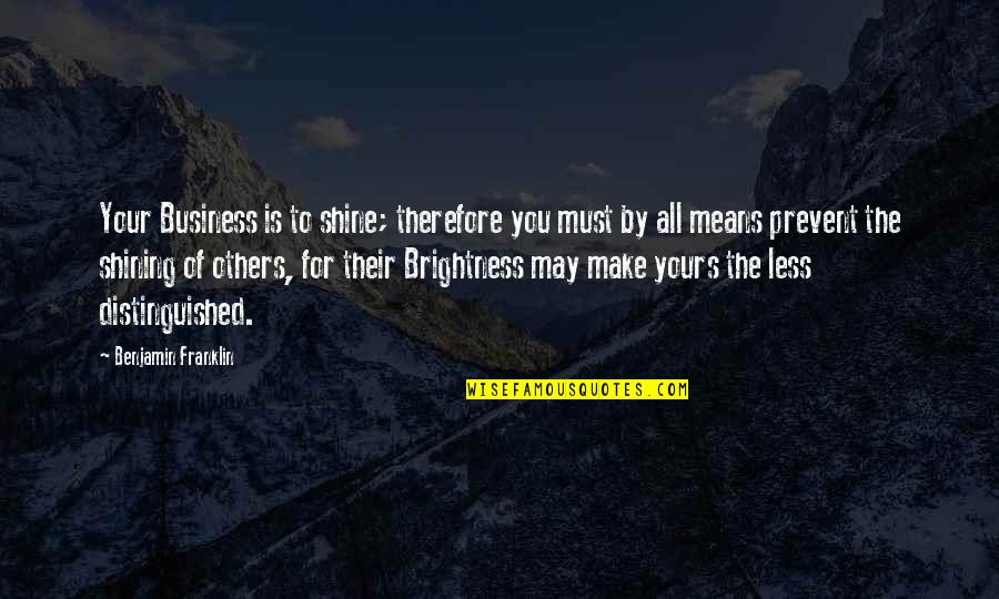 Distinguished Quotes By Benjamin Franklin: Your Business is to shine; therefore you must