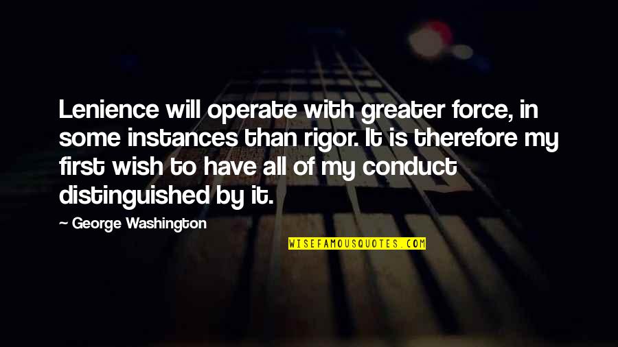 Distinguished Quotes By George Washington: Lenience will operate with greater force, in some