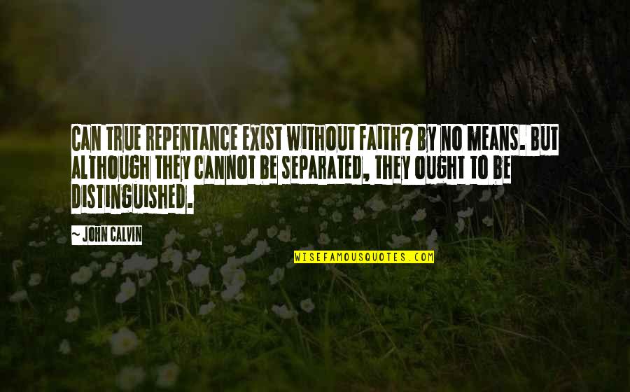 Distinguished Quotes By John Calvin: Can true repentance exist without faith? By no