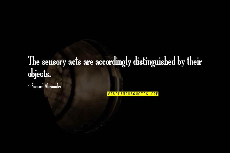 Distinguished Quotes By Samuel Alexander: The sensory acts are accordingly distinguished by their