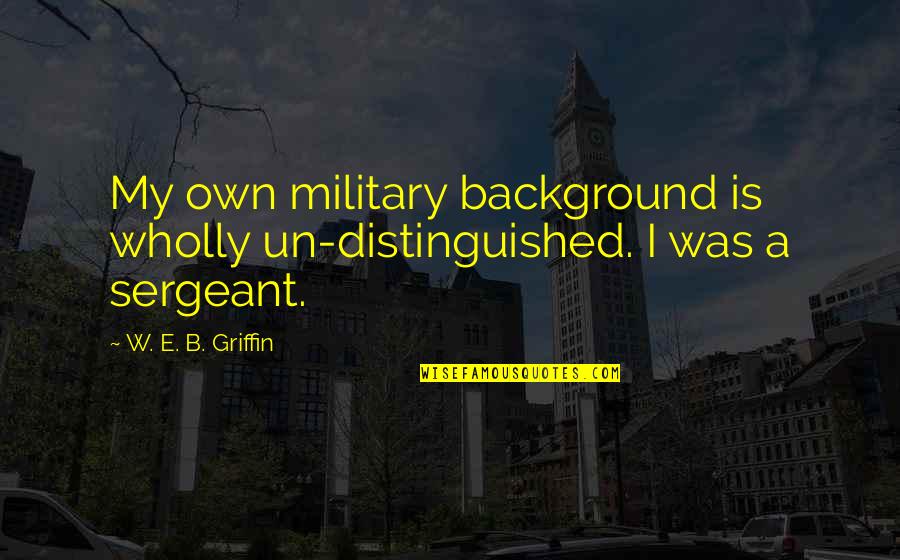 Distinguished Quotes By W. E. B. Griffin: My own military background is wholly un-distinguished. I