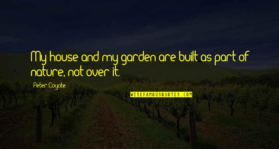 Distinguishest Quotes By Peter Coyote: My house and my garden are built as