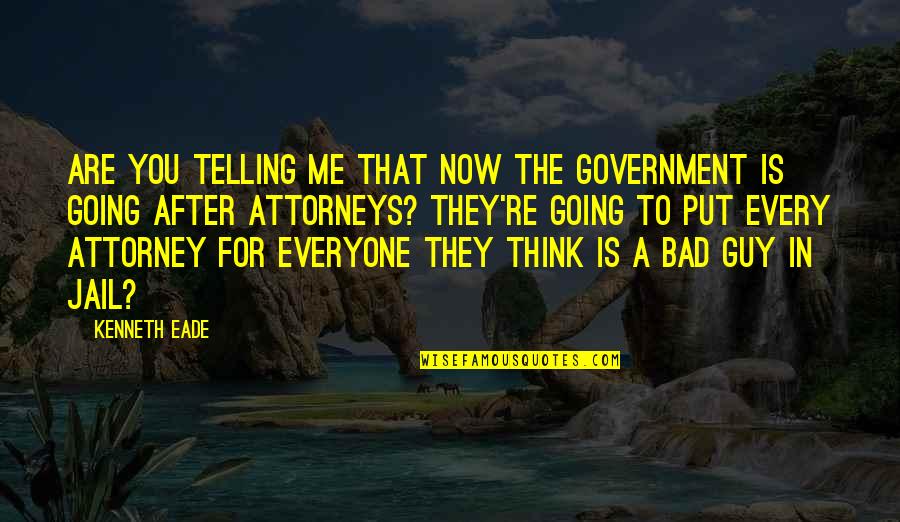 Distinguishs Quotes By Kenneth Eade: Are you telling me that now the government Distinguishs Quotes By Kenneth Eade: Are you telling me that now the government