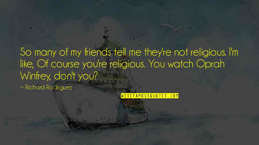 Distinguono Le Quotes By Richard Rodriguez: So many of my friends tell me they're