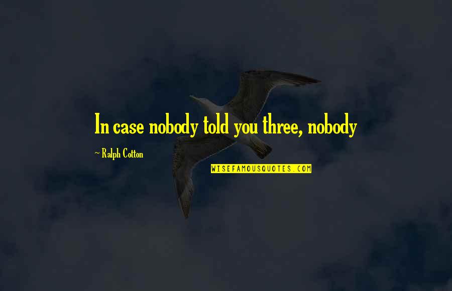 Distinshls Quotes By Ralph Cotton: In case nobody told you three, nobody Distinshls Quotes By Ralph Cotton: In case nobody told you three, nobody