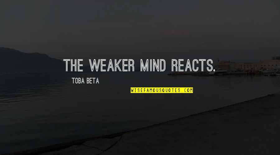 Distintos Destinos Quotes By Toba Beta: The weaker mind reacts. Distintos Destinos Quotes By Toba Beta: The weaker mind reacts.