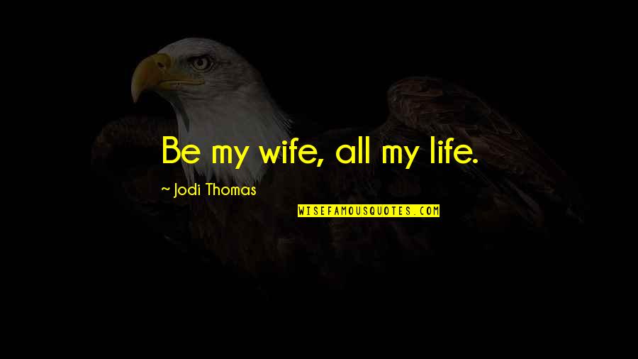 Distopia Quotes By Jodi Thomas: Be my wife, all my life.