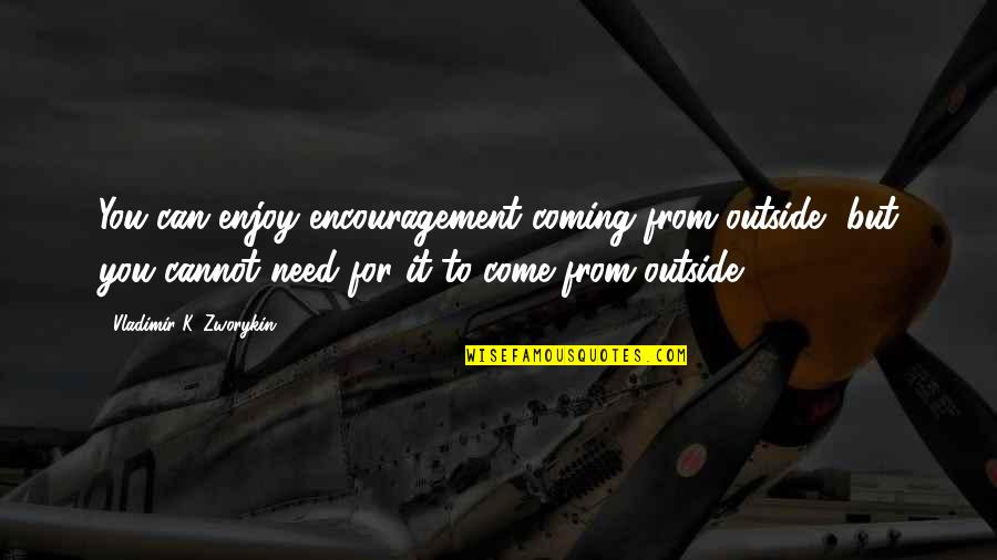 Distorcer Quotes By Vladimir K. Zworykin: You can enjoy encouragement coming from outside, but