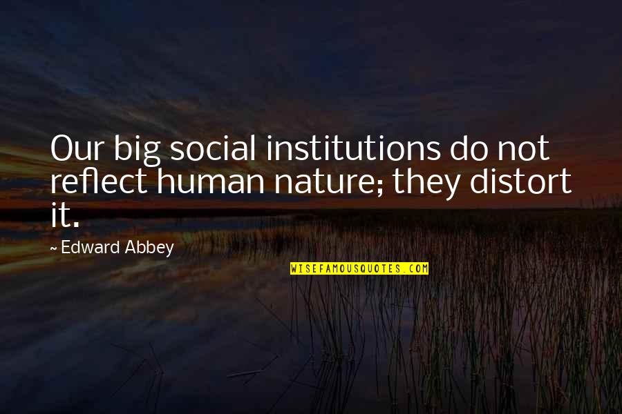 Distort Quotes By Edward Abbey: Our big social institutions do not reflect human